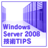 ここは知っておくべき！Windows Server 2008技術TIPS