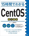 ITシステムの基盤OS、Linuxの定番ディストリビューションCentOS最新版の基本とサーバ管理のノウハウを身に付けるには―基礎もサーバ管理のノウハウもこれでばっちり！「15時間でわかるCentOS」