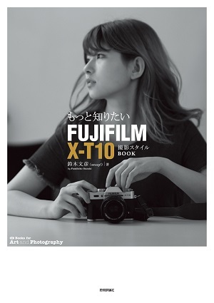 「もっと知りたいFUJIFILM X-T10 撮影スタイルBOOK」のカバー画像