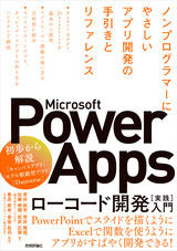［表紙］Microsoft Power Apps ローコード開発［実践］入門 ――ノンプログラマーにやさしいアプリ開発の手引きとリファレンス